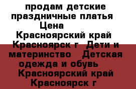 продам детские праздничные платья › Цена ­ 600 - Красноярский край, Красноярск г. Дети и материнство » Детская одежда и обувь   . Красноярский край,Красноярск г.